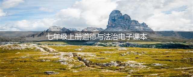 初中道德与法治七年级上册|电子课本（高清完整版）(七年级上册道德与法治电子课本)