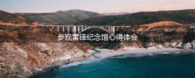 原创学生作文：《参观雷锋纪念馆有感》(参观雷锋纪念馆心得体会)