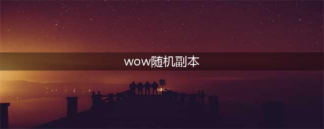 《魔兽世界怀旧服》tbc有随机本吗(wow随机副本)