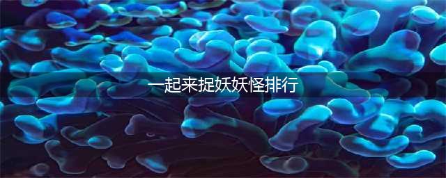 一起来捉妖哪个妖精强 最强妖精排行榜