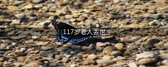 意大利117岁老人去世 全球最后一位19世纪生人走了(组图)(117岁老人去世)