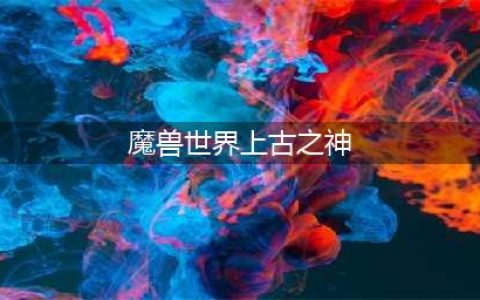魔兽世界中上古之神的四大元素之王(魔兽世界上古之神)