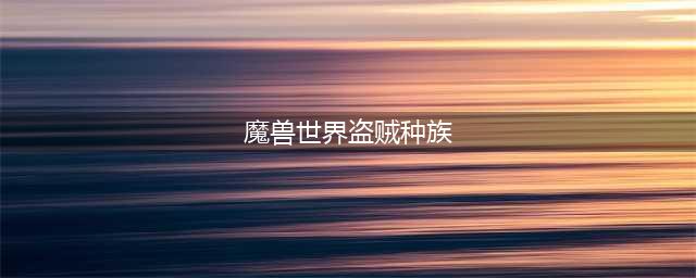 《魔兽世界》盗贼选什么种族 盗贼种族选择推荐