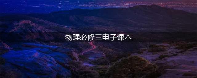 人教版高中物理必修三电子课本（高清完整版）(物理必修三电子课本)