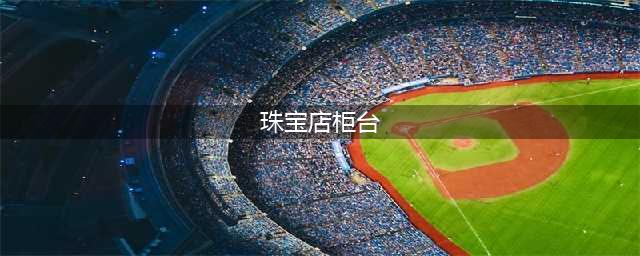珠宝柜台如何布局|干货说明(珠宝店柜台)