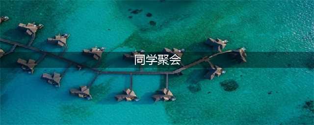 同学聚会到底有多大意义？到底要不要参加？总结得太精辟了！(同学聚会)