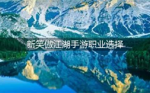《新笑傲江湖手游》职业怎么选择 职业选择攻略