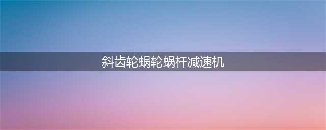 斜齿轮蜗轮蜗杆减速机的内部结构图！非汽车(斜齿轮蜗轮蜗杆减速机)