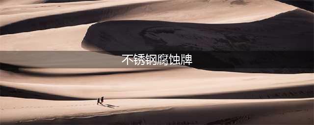 不锈钢腐蚀牌原理及制作工艺技术(不锈钢腐蚀牌)