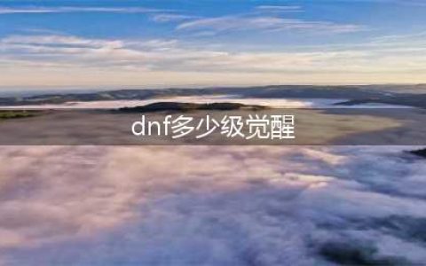 《dnf手游》多少级觉醒 技能觉醒攻略(dnf多少级觉醒)