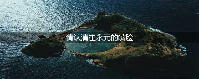 请认清崔永元的嘴脸！(请认清崔永元的嘴脸)