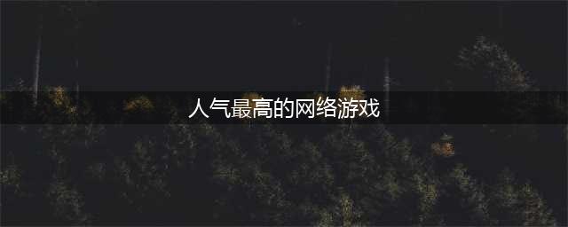 十大网络游戏人气排行榜2022 网游最火的游戏排行榜推荐(人气最高的网络游戏)