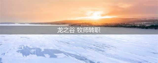 《龙之谷2》牧师转什么职业好 牧师二转职业选择推荐(龙之谷 牧师转职)