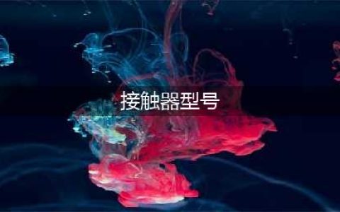 接触器的型号与技术参数，值得收藏！(接触器型号)