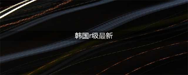 五部不容错过的韩国R级片激情之作让你欲罢不能(韩国r级最新)