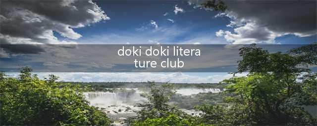 游戏不推荐：能让你抑郁一整年的《Doki Doki Literature Club! 》(doki doki literature club)