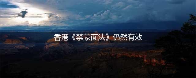 法院改判 香港《禁蒙面法》仍然有效(香港《禁蒙面法》仍然有效)