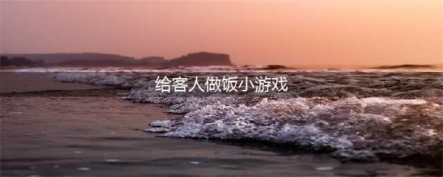 给客人做饭游戏手机版下载大全2021 经典做饭游戏有哪些(给客人做饭小游戏)