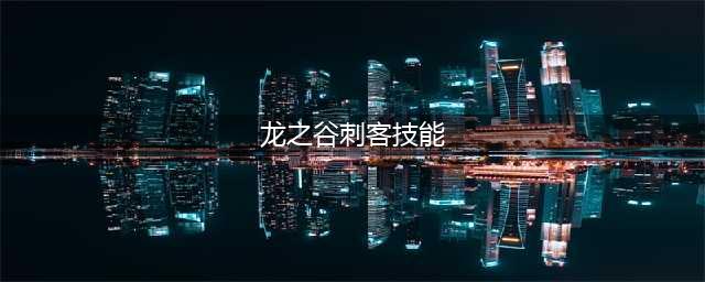 龙之谷世界刺客怎么样 刺客技能介绍(龙之谷刺客技能)