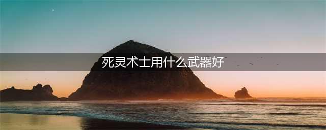《DNF》死灵术士武器怎么选择 死灵术士武器推荐(死灵术士用什么武器好)