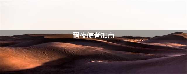 《dnf》暗夜使者三觉技能加点 暗夜使者各职业加点推荐(暗夜使者加点)