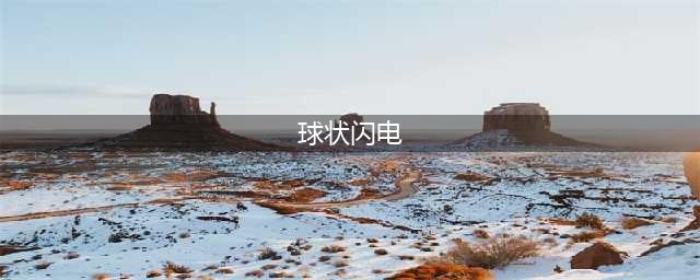 球形闪电似乎颇具“人性”    揭球形闪电背后真相(球状闪电)