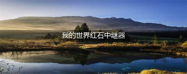 我的世界红石中继器怎么用-红石中继器用法原理(我的世界红石中继器)