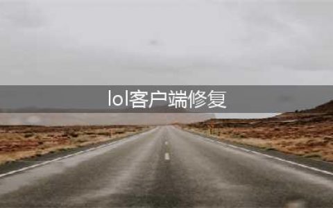《LOL》客户端报错崩溃怎么办 客户端报错崩溃解决方法介绍(lol客户端修复)