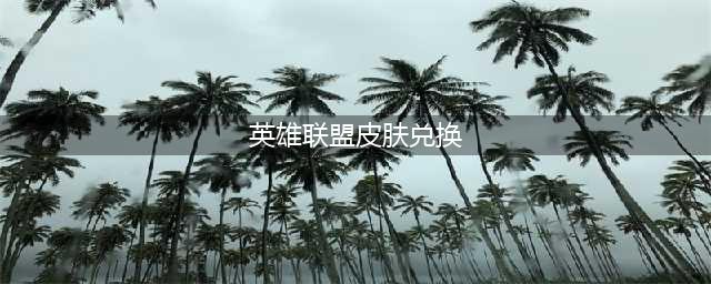 《英雄联盟》海克斯皮肤哪个好2021 皮肤兑换推荐(英雄联盟皮肤兑换)