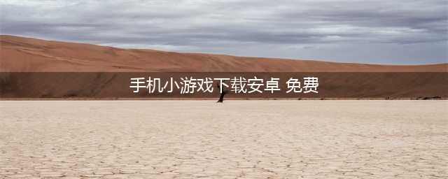 2021免费的小游戏安卓下载排行榜前十名 好玩的免费小游戏有哪些(手机小游戏下载安卓 免费)