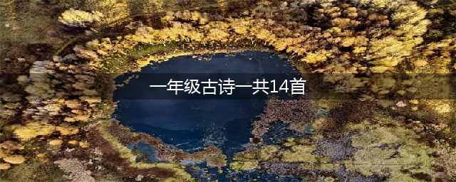 小学一年级必背古诗70首(一年级古诗一共14首)