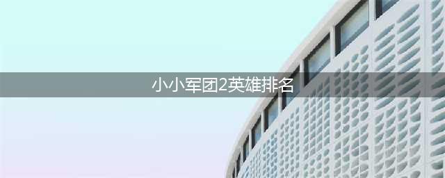 《小小军团2》哪些英雄值得培养 众神英雄培养排行榜一览(小小军团2英雄排名)