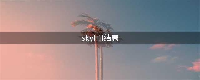 Skyhill结局剧情介绍 不同情况结局解析(skyhill结局)