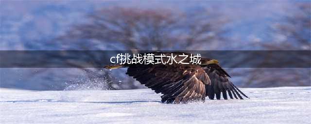《CF》水之城通关教程 水之城小技巧分享(cf挑战模式水之城)