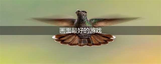 2022十大画面最美的游戏 好玩的最美画面游戏有哪些(画面最好的游戏)