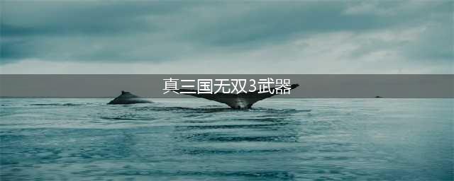 《真三国无双3》武器获取攻略大全及事件解析汇总(真三国无双3武器)