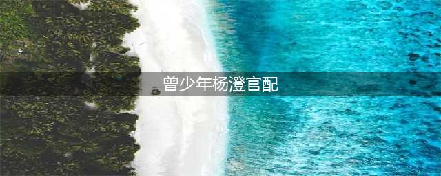 《曾少年》杨澄官配是谁？杨澄和谁是一对？谢乔结局和谁在一起了？(曾少年杨澄官配)