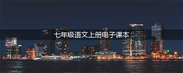 初中语文 ｜部编版七年级语文上册电子课本，建议收藏！(七年级语文上册电子课本)