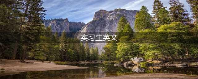 “实习生”用英语怎么说？难道是practice student?(实习生英文)