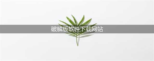 10个良心的软件免费下载网站，你知道吗？(破解版软件下载网站)