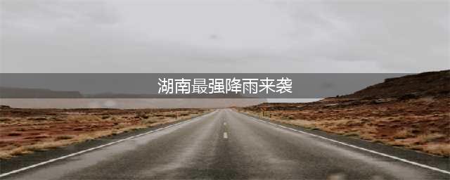 注意！湖南新一轮强降雨来袭！最强降雨时段在……(湖南最强降雨来袭)