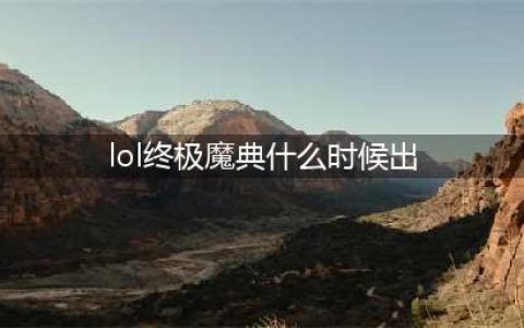 《英雄联盟》终极魔典国服上线时间是几时(lol终极魔典什么时候出)