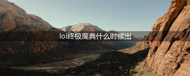 《英雄联盟》终极魔典国服上线时间是几时(lol终极魔典什么时候出)