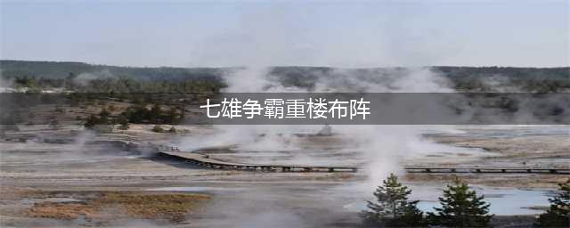 七雄争霸千重楼第111层布阵攻略(七雄争霸重楼布阵)