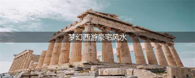 《梦幻西游》手游豪宅风水怎么提升 豪宅风水提升方法分享