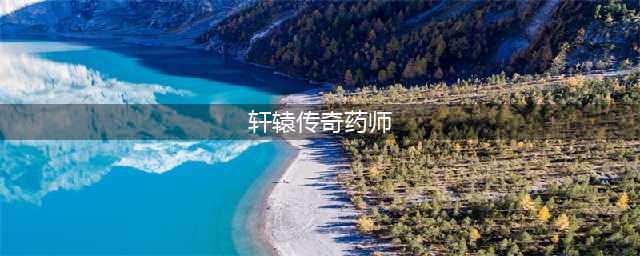《轩辕传奇》手游药师灵宠攻略 灵宠选择推荐(轩辕传奇药师)