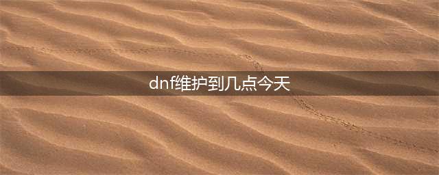 dnf8月25日更新内容一览 8月25日维护到几点(dnf维护到几点今天)
