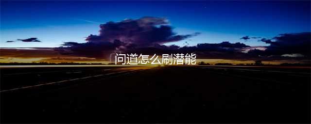 《问道》手游潜能怎么获取 潜能获取方法介绍(问道怎么刷潜能)