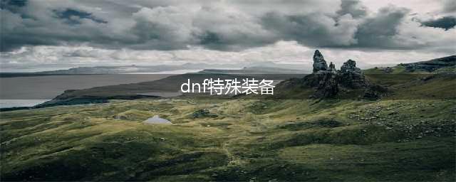 《DNF》特殊装备怎么获得 特殊装备来源分享(dnf特殊装备)