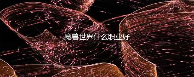 魔兽世界tbc职业哪个好?强势职业选择推荐